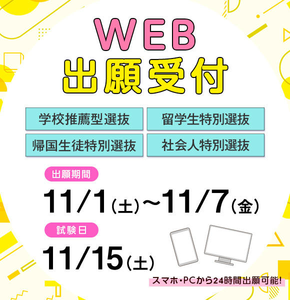 1/1（土）から11/7（金）まで学校推薦型選抜[公募制/指定校制]、帰国生徒特別選抜、留学生特別選抜［11月］、社会人特別選抜［11月］の願書を受け付けます